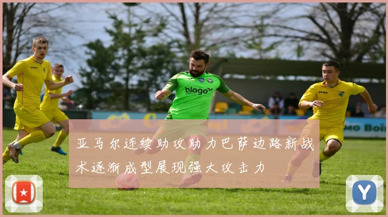 亚马尔连续助攻助力巴萨边路新战术逐渐成型展现强大攻击力