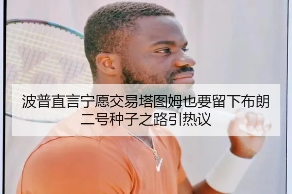 波普直言宁愿交易塔图姆也要留下布朗 二号种子之路引热议