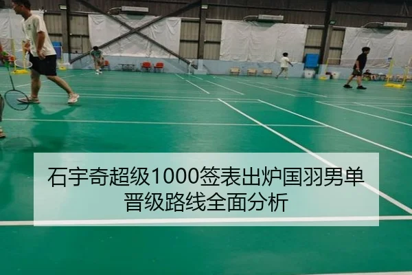 石宇奇超级1000签表出炉国羽男单晋级路线全面分析