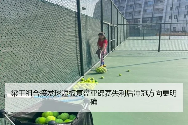 梁王组合接发球短板复盘亚锦赛失利后冲冠方向更明确