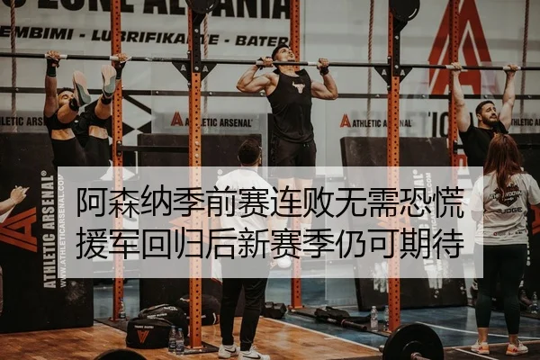 阿森纳季前赛连败无需恐慌 援军回归后新赛季仍可期待
